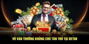 Vô vàn thưởng khủng cho tân thủ tại BET88